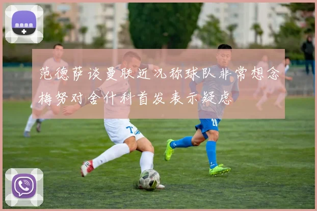 范德萨谈曼联近况称球队非常想念梅努对舍什科首发表示疑虑