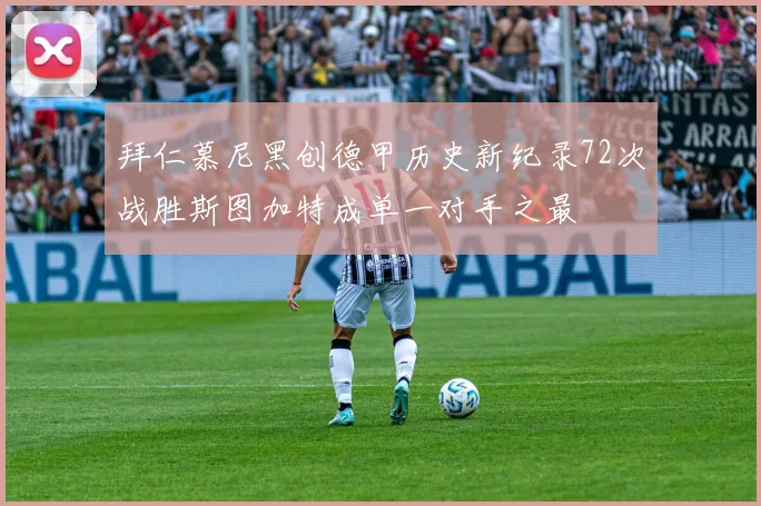 拜仁慕尼黑创德甲历史新纪录72次战胜斯图加特成单一对手之最