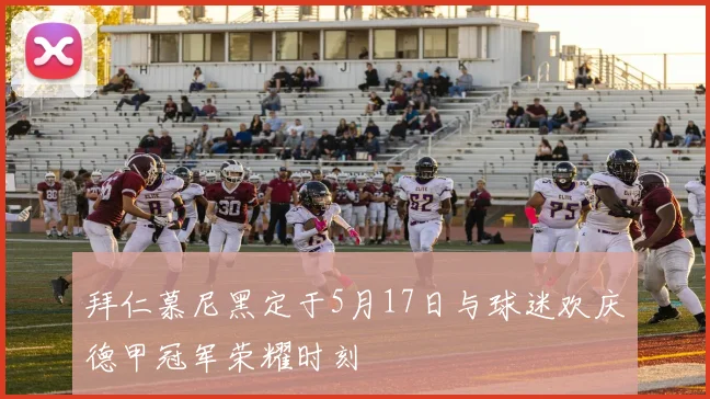 拜仁慕尼黑定于5月17日与球迷欢庆德甲冠军荣耀时刻